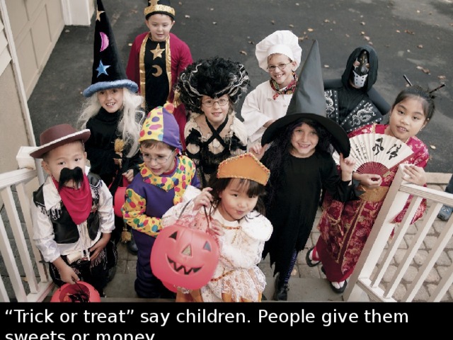 “ Trick or treat” say children. People give them sweets or money. 