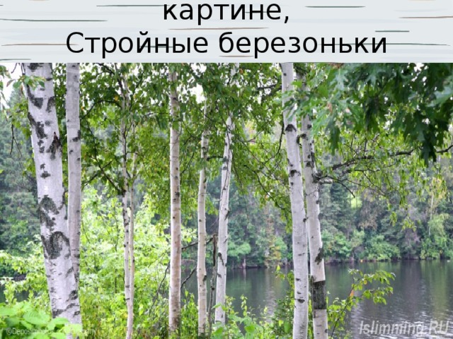 Как на левитановской картине,  Стройные березоньки стоят.   