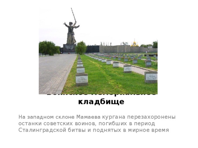 Воинское мемориальное кладбище На западном склоне Мамаева кургана перезахоронены останки советских воинов, погибших в период Сталинградской битвы и поднятых в мирное время 