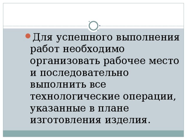 . Для успешного выполнения работ необходимо организовать рабочее место и последовательно выполнить все технологические операции, указанные в плане изготовления изделия.  
