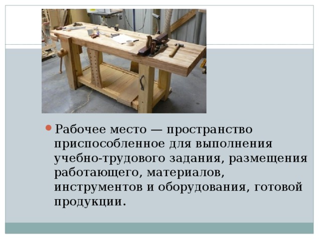 . Рабочее место — пространство приспособленное для выполнения учебно-трудового задания, размещения работающего, материалов, инструментов и оборудования, готовой продукции. 