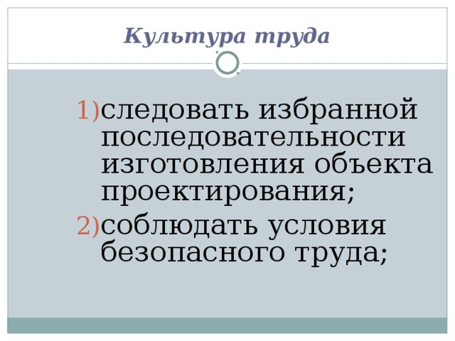 Культура труда следовать избранной последовательности изготовления объекта проектирования; соблюдать условия безопасного труда; 
