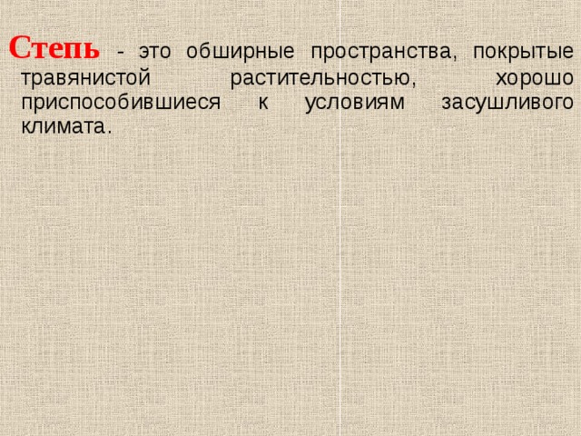 Степь - это  обширные пространства, покрытые травянистой растительностью, хорошо приспособившиеся к условиям засушливого климата.  