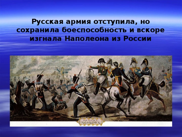Русская армия отступила, но сохранила боеспособность и вскоре изгнала Наполеона из России 