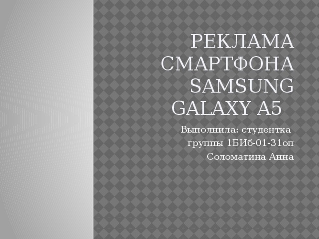 Реклама смартфона  Samsung Galaxy A5 Выполнила: студентка группы 1БИб-01-31оп Соломатина Анна 