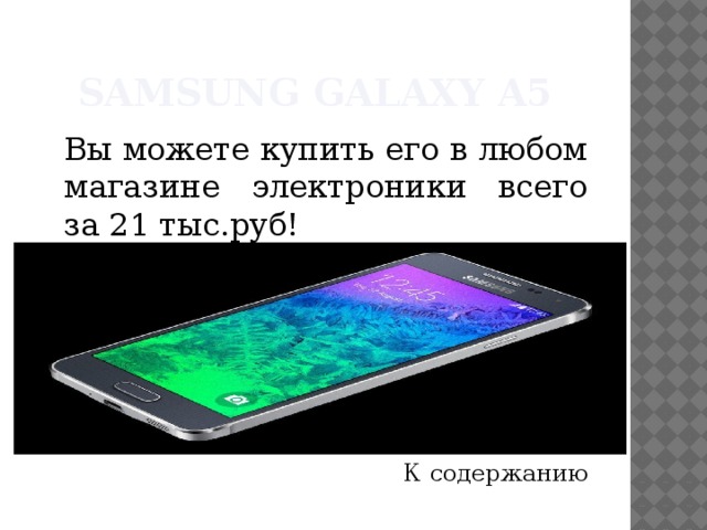 Samsung Galaxy A5  Вы можете купить его в любом магазине электроники всего за 21 тыс.руб! К содержанию 