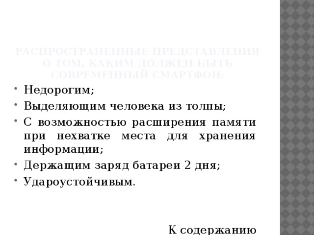 Распространенные представления о том, каким должен быть современный смартфон: Недорогим; Выделяющим человека из толпы; С возможностью расширения памяти при нехватке места для хранения информации; Держащим заряд батареи 2 дня; Удароустойчивым. К содержанию 