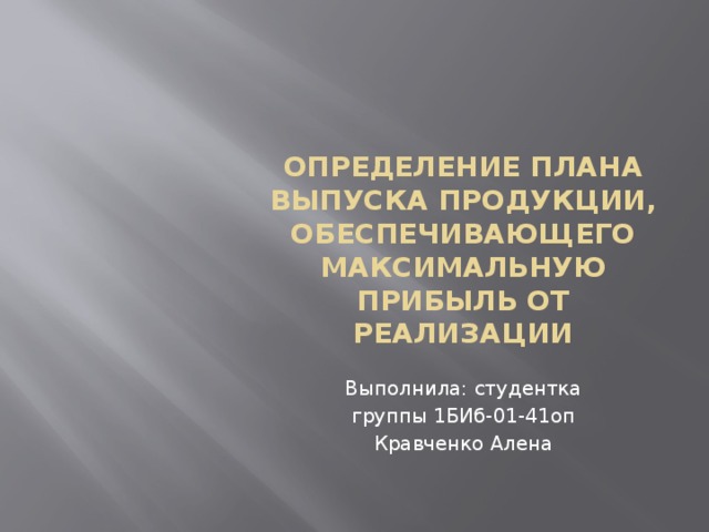 Определение плана выпуска продукции, обеспечивающего максимальную прибыль от реализации Выполнила: студентка группы 1БИб-01-41оп Кравченко Алена 
