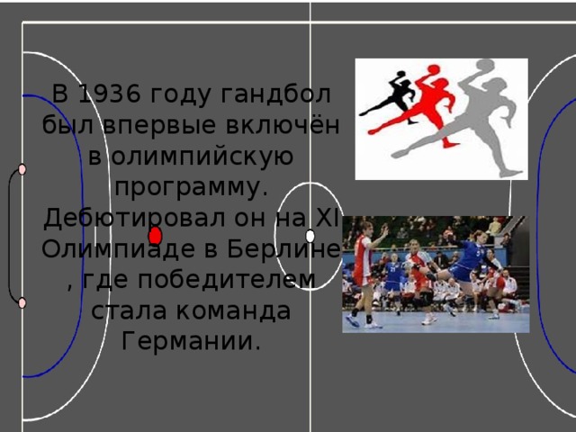 В 1936 году гандбол был впервые включён в олимпийскую программу. Дебютировал он на XI Олимпиаде в Берлине, где победителем стала команда Германии. 