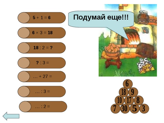 Подумай еще!!! 5 + 1 =  6 6 × 3 = 18  18  : 2 = ?  ? : 3 =  … + 27 =  … : 3 =  … : 2 =  