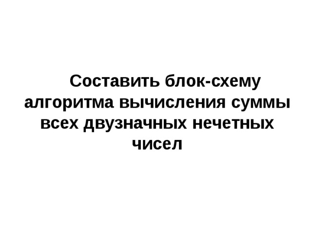 НАЧАЛО S = 0 i = 1 S = S + i i = i + 1 да i ≤  5 нет ВЫВОД: S КОНЕЦ 