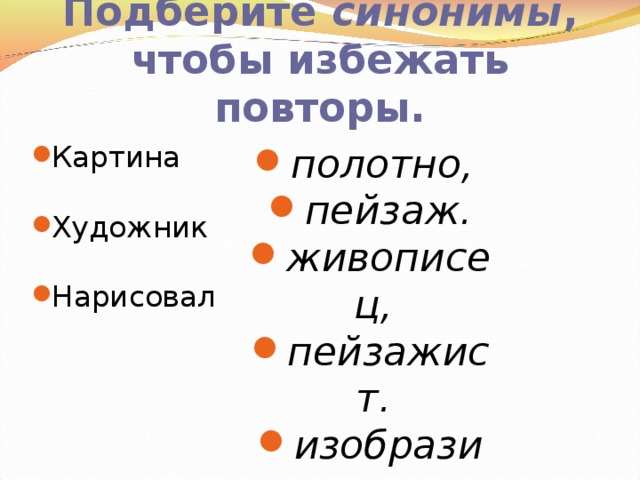 Подберите синонимы , чтобы избежать повторы. полотно, пейзаж. живописец, пейзажист. изобразил, показал. Картина  Художник Нарисовал 