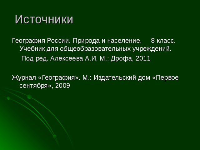 Источники География России. Природа и население. 8 класс. Учебник для общеобразовательных учреждений.  Под ред. Алексеева А.И. М.: Дрофа, 2011 Журнал «География». М.: Издательский дом «Первое сентября», 2009 
