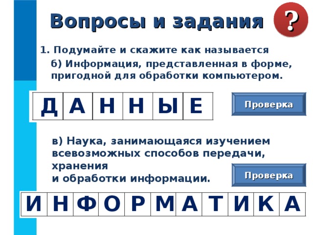 Вопросы и задания ? 1. Подумайте и скажите как называется  б) Информация, представленная в форме, пригодной для обработки компьютером. Н Е Ы Н А Д Проверка  в) Наука, занимающаяся изучением всевозможных способов передачи, хранения  и обработки информации. Проверка М К И Т А А Р О Ф Н И 