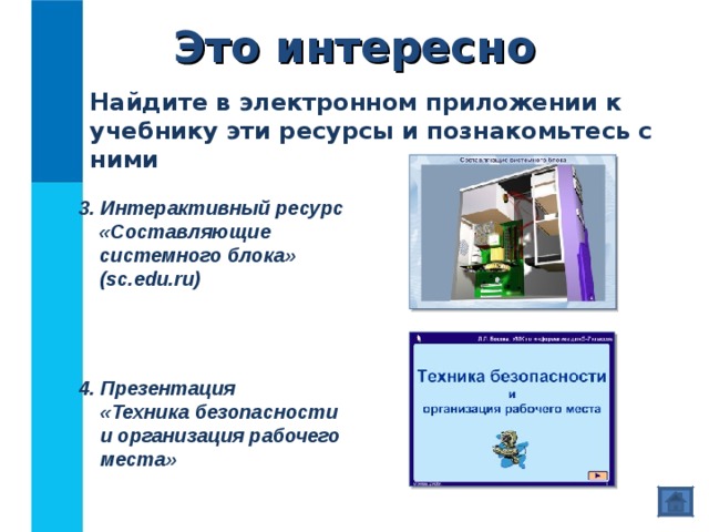 Это интересно Найдите в электронном приложении к учебнику эти ресурсы и познакомьтесь с ними 3. Интерактивный ресурс  «Составляющие системного блока»  ( sc.edu.ru) 4. Презентация  «Техника безопасности  и организация рабочего места» 