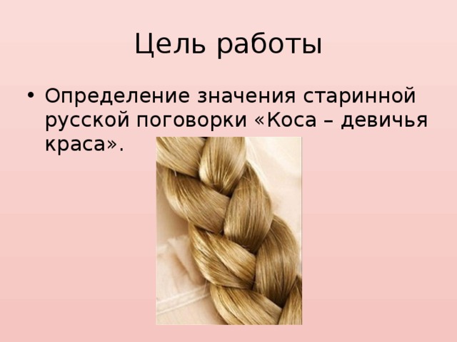 Цель работы Определение значения старинной русской поговорки «Коса – девичья краса». 