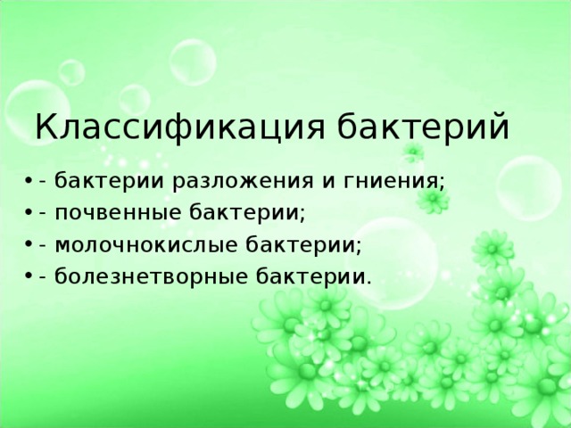 Классификация бактерий - бактерии разложения и гниения; - почвенные бактерии; - молочнокислые бактерии; - болезнетворные бактерии. 