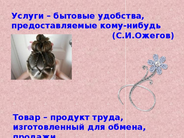 Услуги – бытовые удобства, предоставляемые кому-нибудь (С.И.Ожегов) Товар – продукт труда, изготовленный для обмена, продажи. 