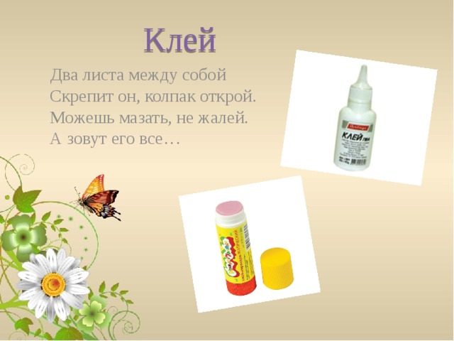 Клей  Два листа между собой  Скрепит он, колпак открой.  Можешь мазать, не жалей.  А зовут его все… 
