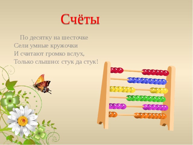 Счёты  По десятку на шесточке  Сели умные кружочки  И считают громко вслух,  Только слышно: стук да стук!   