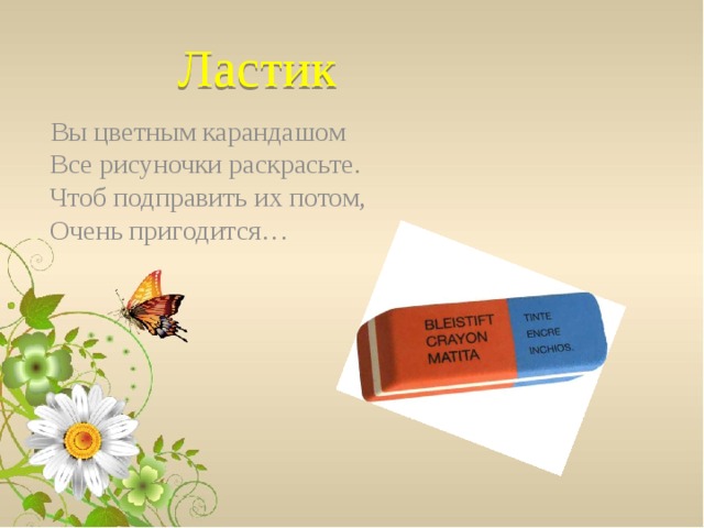 Ластик  Вы цветным карандашом  Все рисуночки раскрасьте.  Чтоб подправить их потом,  Очень пригодится…   