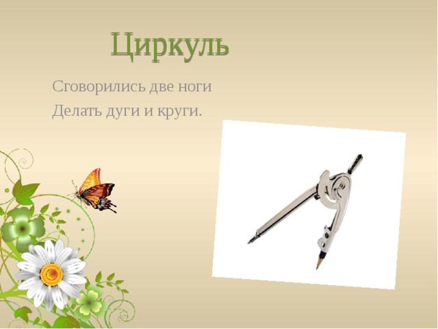 Циркуль Сговорились две ноги Делать дуги и круги.   