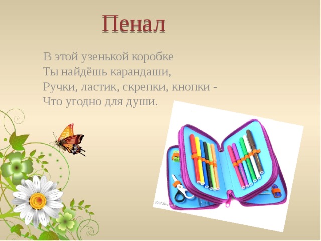 Пенал  В этой узенькой коробке  Ты найдёшь карандаши,  Ручки, ластик, скрепки, кнопки -  Что угодно для души.   
