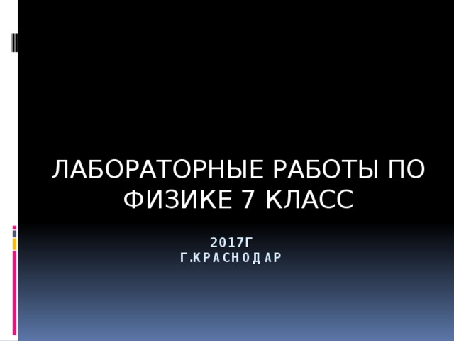 ЛАБОРАТОРНЫЕ РАБОТЫ ПО ФИЗИКЕ 7 КЛАСС  2017г  г.краснодар 