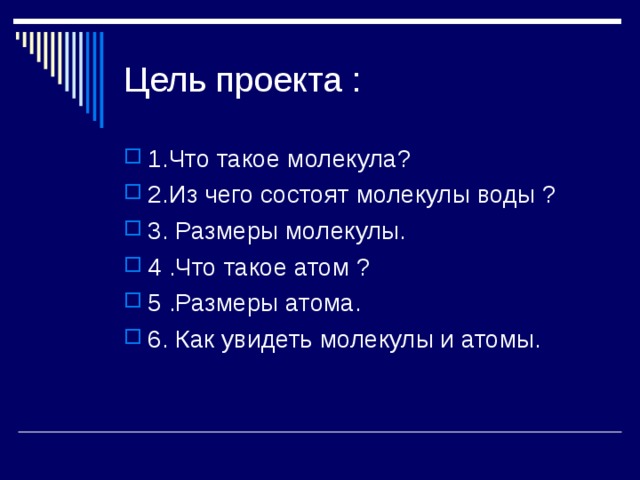 Цель проекта : 1.Что такое молекула? 2.Из чего состоят молекулы воды ? 3. Размеры молекулы. 4 .Что такое атом ? 5 .Размеры атома. 6. Как увидеть молекулы и атомы. 