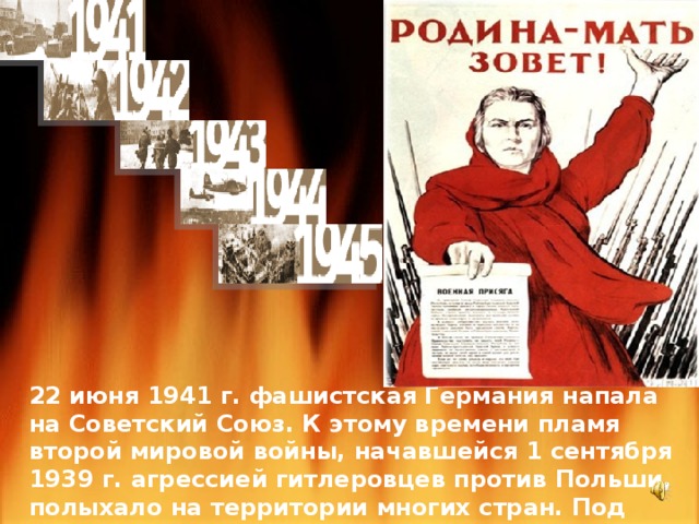 22 июня 1941 г. фашистская Германия напала на Советский Союз. К этому времени пламя второй мировой войны, начавшейся 1 сентября 1939 г. агрессией гитлеровцев против Польши, полыхало на территории многих стран. Под фашистским игом оказалась почти вся Европа. 