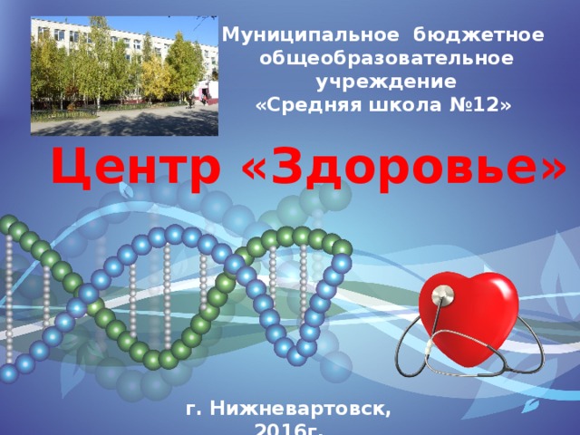 Муниципальное бюджетное общеобразовательное учреждение «Средняя школа №12» Центр «Здоровье» г. Нижневартовск, 2016г. 