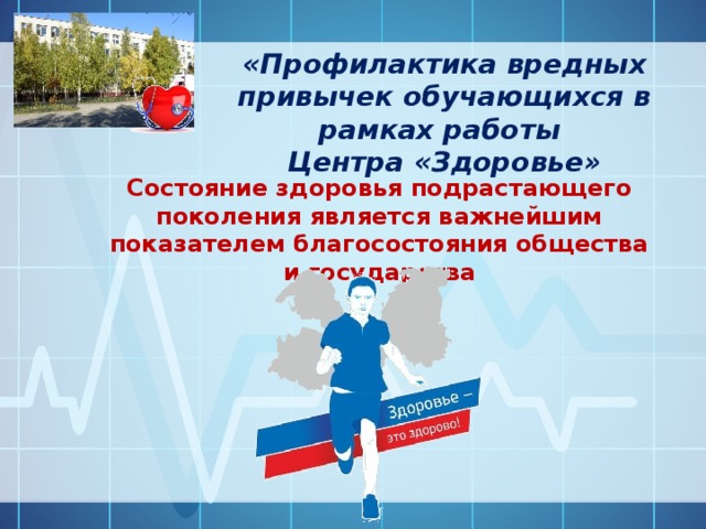 «Профилактика вредных привычек обучающихся в рамках работы  Центра «Здоровье» Состояние здоровья подрастающего поколения является важнейшим показателем благосостояния общества и государства 