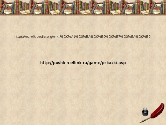 https://ru.wikipedia.org/wiki/%D0%A1%D0%BA%D0%B0%D0%B7%D0%BA%D0%B0 http://pushkin.ellink.ru/game/pskazki.asp 
