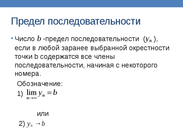 Предел последовательности Число b  -предел последовательности ( у n  ), если в любой заранее выбранной окрестности точки b содержатся все члены последовательности, начиная с некоторого номера.  Обозначение:  1)  или  2) у n → b 