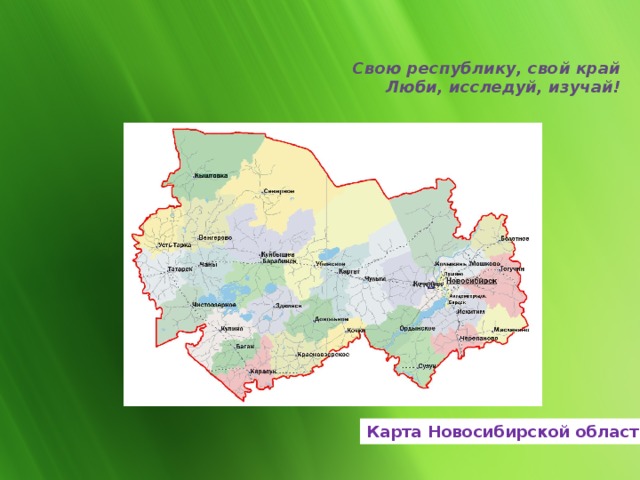 Свою республику, свой край  Люби, исследуй, изучай!   Карта Новосибирской области 