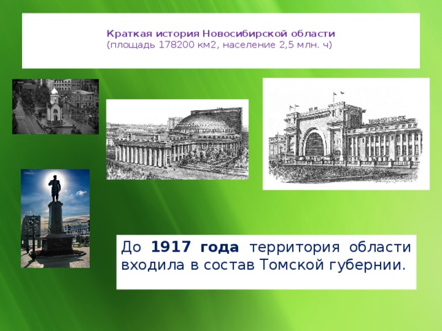  Краткая история Новосибирской области  (площадь 178200 км2, население 2,5 млн. ч)   До 1917 года территория области входила в состав Томской губернии. 