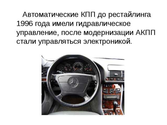  Автоматические КПП до рестайлинга 1996 года имели гидравлическое управление, после модернизации АКПП стали управляться электроникой.  