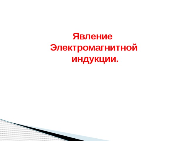Явление Электромагнитной  индукции.  