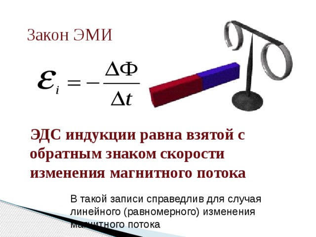 Закон ЭМИ ЭДС индукции равна взятой с обратным знаком скорости изменения магнитного потока В такой записи справедлив для случая линейного (равномерного) изменения магнитного потока 