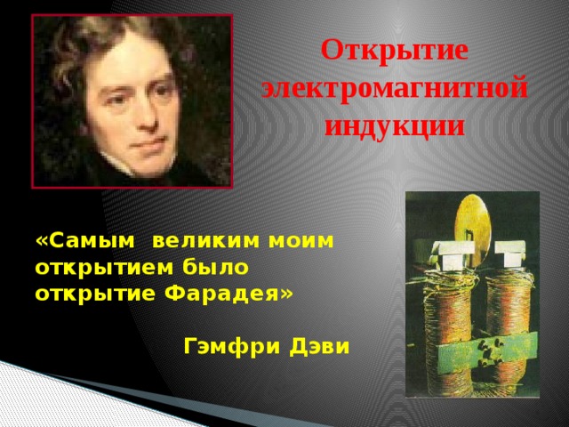 Открытие электромагнитной индукции «Самым великим моим открытием было открытие Фарадея»  Гэмфри Дэви  