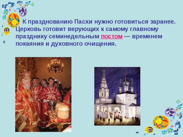  К празднованию Пасхи нужно готовиться заранее. Церковь готовит верующих к самому главному празднику семинедельным постом — временем покаяния и духовного очищения.  