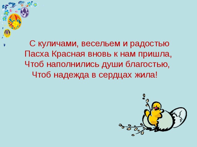 С куличами, весельем и радостью  Пасха Красная вновь к нам пришла,  Чтоб наполнились души благостью,  Чтоб надежда в сердцах жила!   