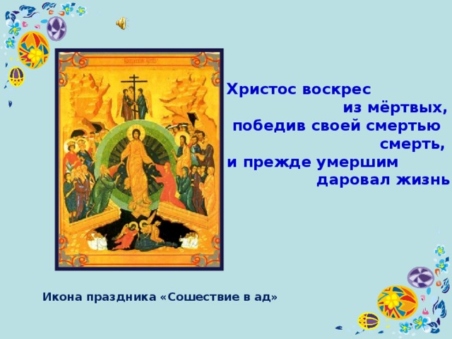 Христос воскрес  из мёртвых,  победив своей смертью  смерть, и прежде умершим  даровал жизнь! Икона праздника «Сошествие в ад» 