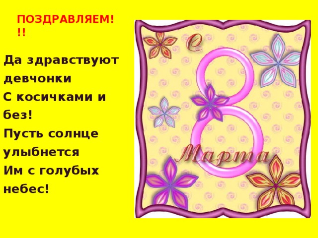 ПОЗДРАВЛЯЕМ!!! Да здравствуют девчонки   С косичками и без!   Пусть солнце улыбнется   Им с голубых небес!    