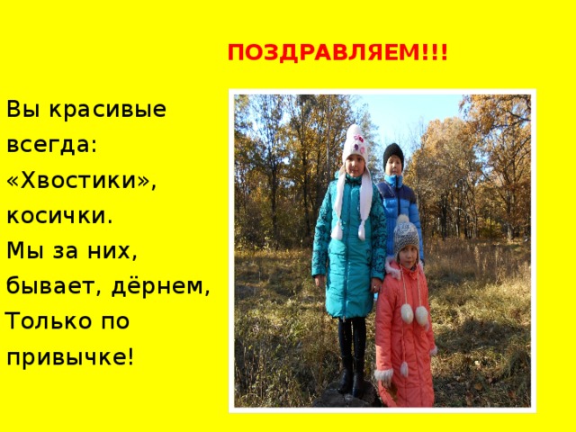 ПОЗДРАВЛЯЕМ!!! Вы красивые всегда:  «Хвостики», косички.  Мы за них, бывает, дёрнем,  Только по привычке! 