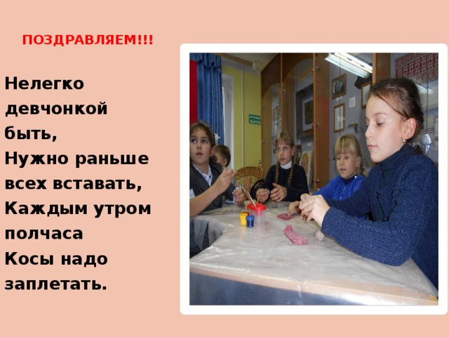 ПОЗДРАВЛЯЕМ!!! Нелегко девчонкой быть,  Нужно раньше всех вставать,  Каждым утром полчаса   Косы надо заплетать. 