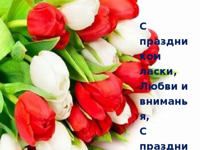 C праздником ласки,   Любви и вниманья,   С праздником женского обаянья! С     