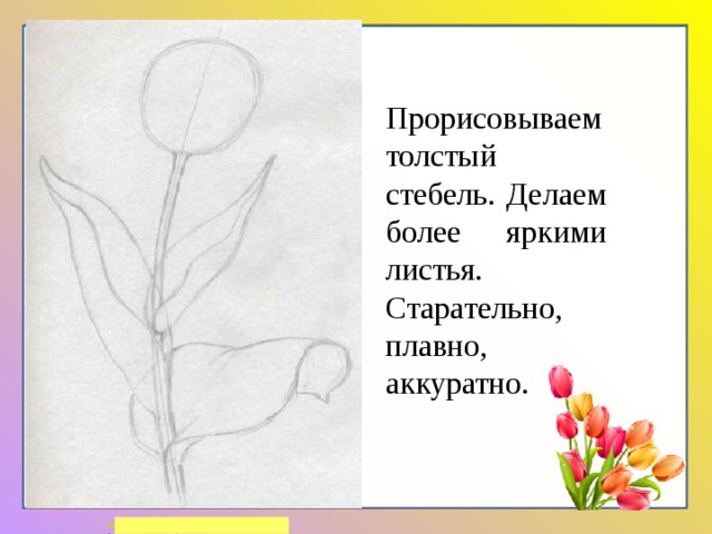Прорисовываем толстый стебель. Делаем более яркими листья. Старательно, плавно, аккуратно. 