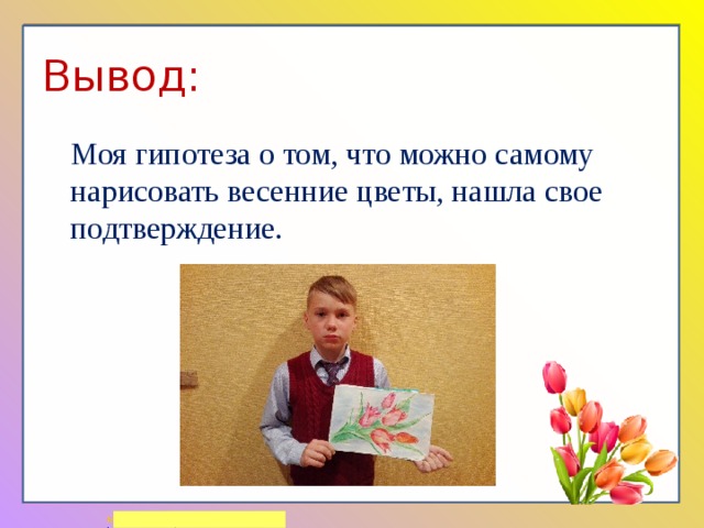 Вывод: Моя гипотеза о том, что можно самому нарисовать весенние цветы, нашла свое подтверждение. 