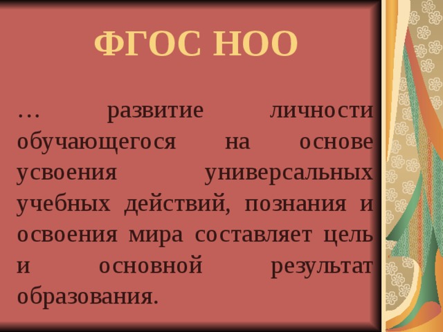 ФГОС НОО … развитие личности обучающегося на основе усвоения универсальных учебных действий, познания и освоения мира составляет цель и основной результат образования.  
